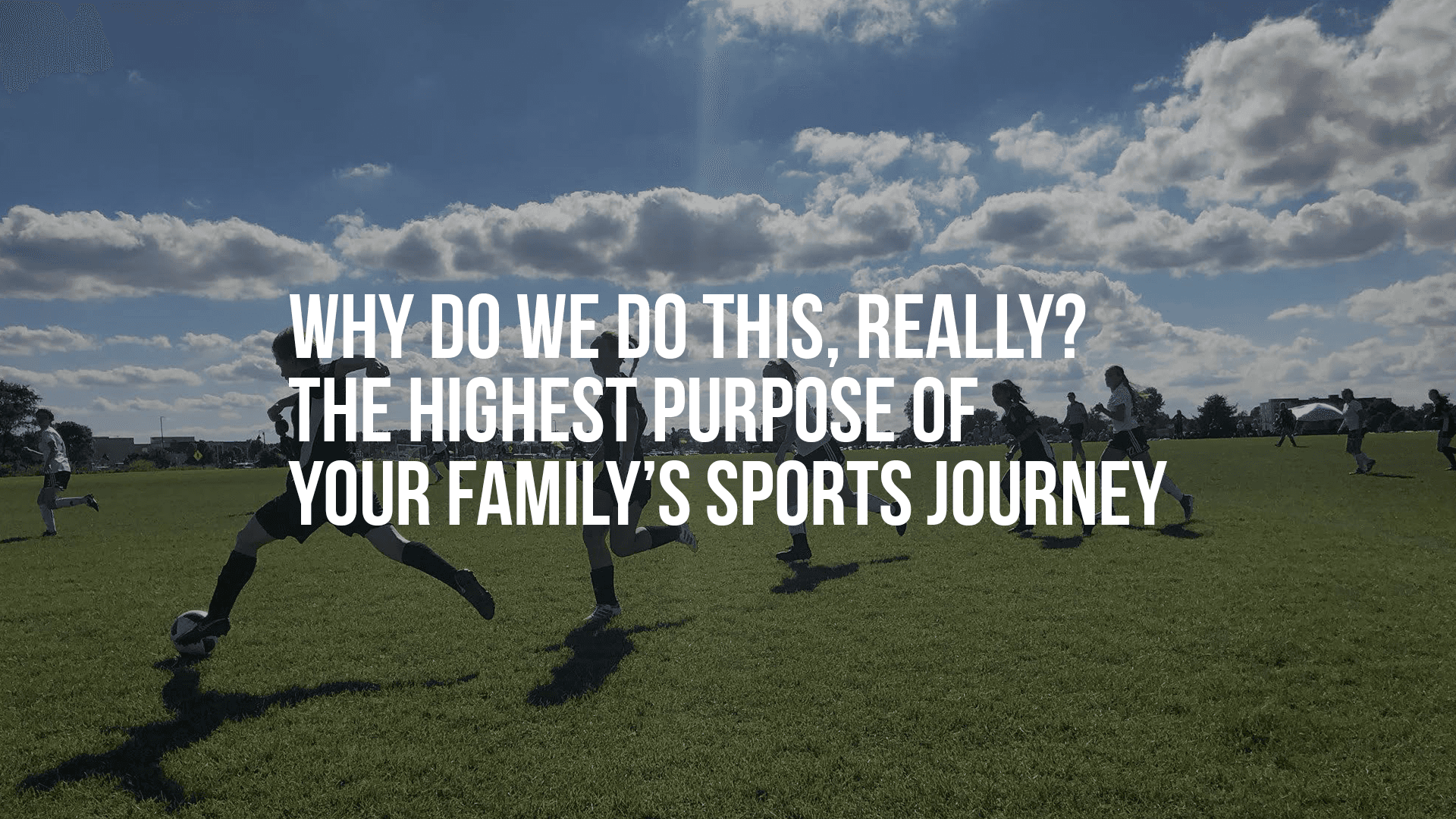 Why Do We Do This, Really? The Highest Purpose of Your Family’s Sports Journey